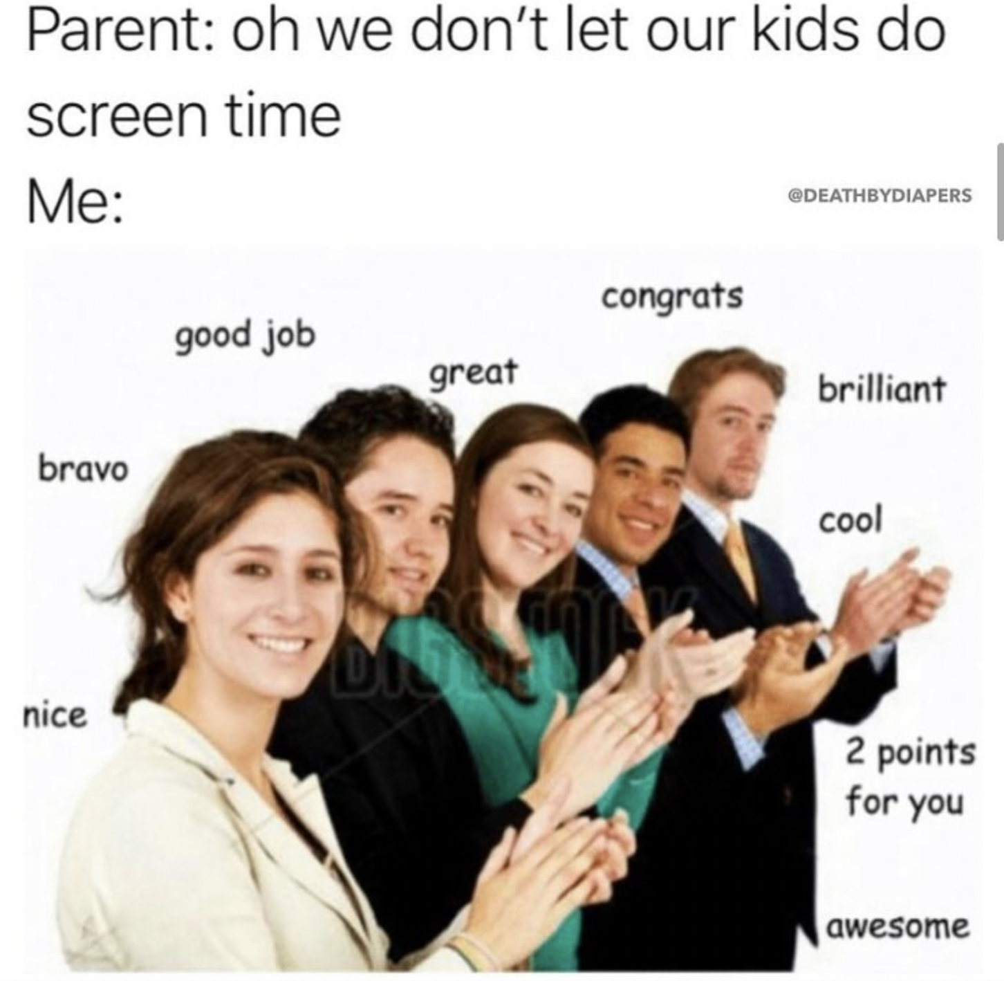 referrals meme - Parent oh we don't let our kids do screen time Me Deathbydiapers congrats good job great brilliant bravo Dig nice cool 2 points for you awesome